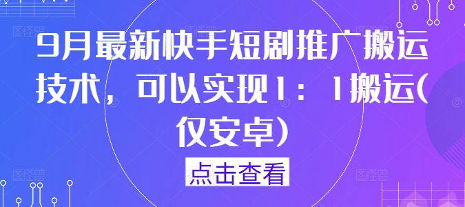9月最新快手短剧推广搬运技术，可以实现1：1搬运(仅安卓)-易得个人分享