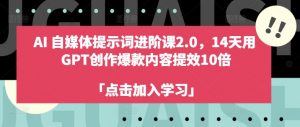 AI自媒体提示词进阶课2.0，14天用 GPT创作爆款内容提效10倍-易得个人分享