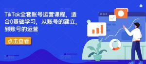 TikTok全套账号运营课程，适合0基础学习，从账号的建立，到账号的运营-易得个人分享