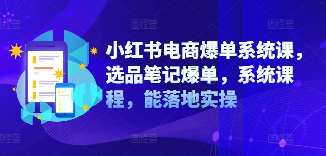 小红书电商爆单系统课，选品笔记爆单，系统课程，能落地实操-易得个人分享