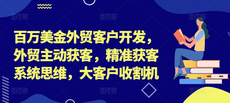 百万美金外贸客户开发，外贸主动获客，精准获客系统思维，大客户收割机-易得个人分享