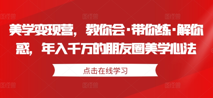 美学变现营，教你会·带你练·解你惑，年入千万的朋友圈美学心法-易得个人分享