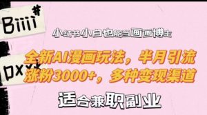 小红书小白也能当画画博主，全新AI漫画玩法，半月引流涨粉3000+，多种变现渠道【揭秘】-易得个人分享