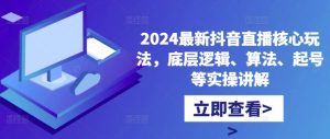 2024最新抖音直播核心玩法，底层逻辑、算法、起号等实操讲解-易得个人分享