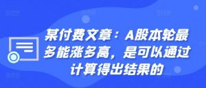 某付费文章：A股本轮最多能涨多高，是可以通过计算得出结果的-易得个人分享