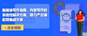 新媒体写作指南，内容写作的系统性解决方案，助力产出爆款现象级文章-易得个人分享
