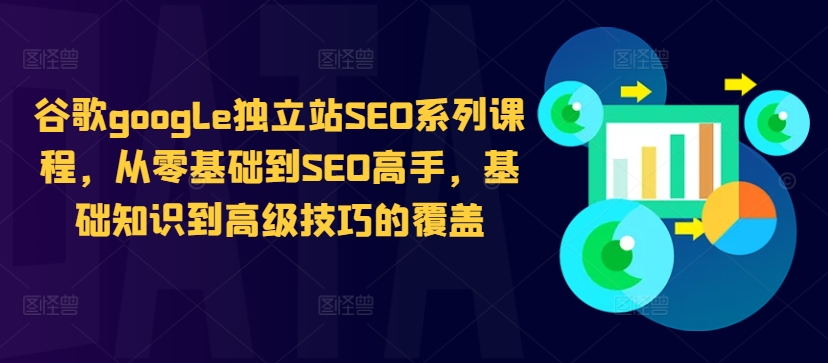 谷歌google独立站SEO系列课程，从零基础到SEO高手，基础知识到高级技巧的覆盖-易得个人分享