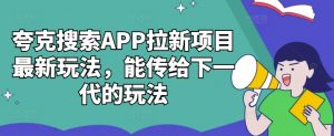 夸克搜索APP拉新项目最新玩法，能传给下一代的玩法-易得个人分享