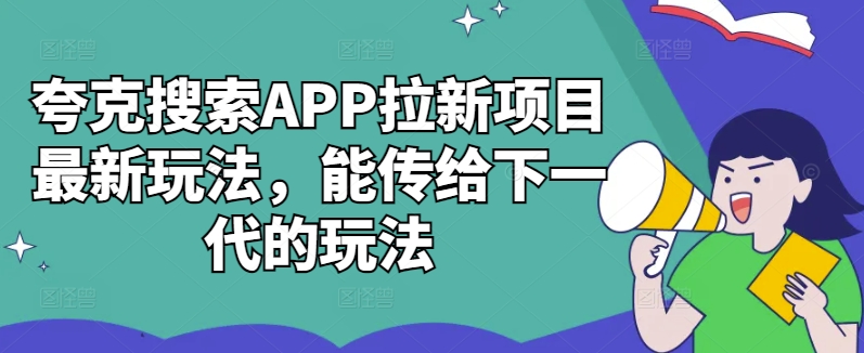 夸克搜索APP拉新项目最新玩法，能传给下一代的玩法-易得个人分享
