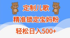 定制儿歌，精准锁定宝妈粉，轻松日入500+【揭秘】-易得个人分享