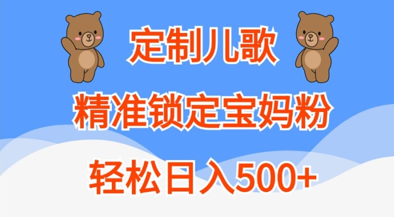 定制儿歌，精准锁定宝妈粉，轻松日入500+【揭秘】-易得个人分享