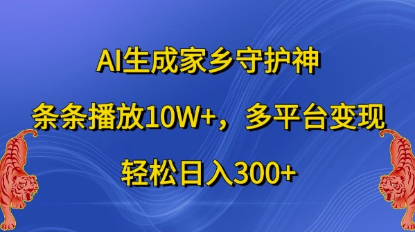 AI生成家乡守护神，条条播放10W+，多平台变现，轻松日入300+【揭秘】-易得个人分享
