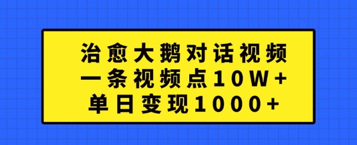 治愈大鹅对话视频，一条视频点赞 10W+，单日变现1k+【揭秘】-易得个人分享