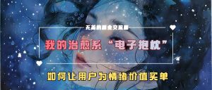 我的治愈系“电子抱枕”，如何让用户为情绪价值买单【揭秘】-易得个人分享