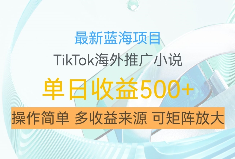 最新蓝海项目，利用tiktok海外推广小说赚钱佣金，简单易学，日入500+，可矩阵放大【揭秘】-易得个人分享