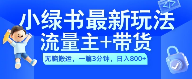 2024小绿书流量主+带货最新玩法，AI无脑搬运，一篇图文3分钟，日入几张-易得个人分享