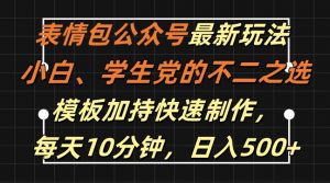 表情包公众号最新玩法，小白、学生党的不二之选，模板加持快速制作，每天10分钟，日入500+-易得个人分享