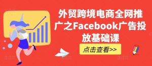 外贸跨境电商全网推广之Facebook广告投放基础课-易得个人分享