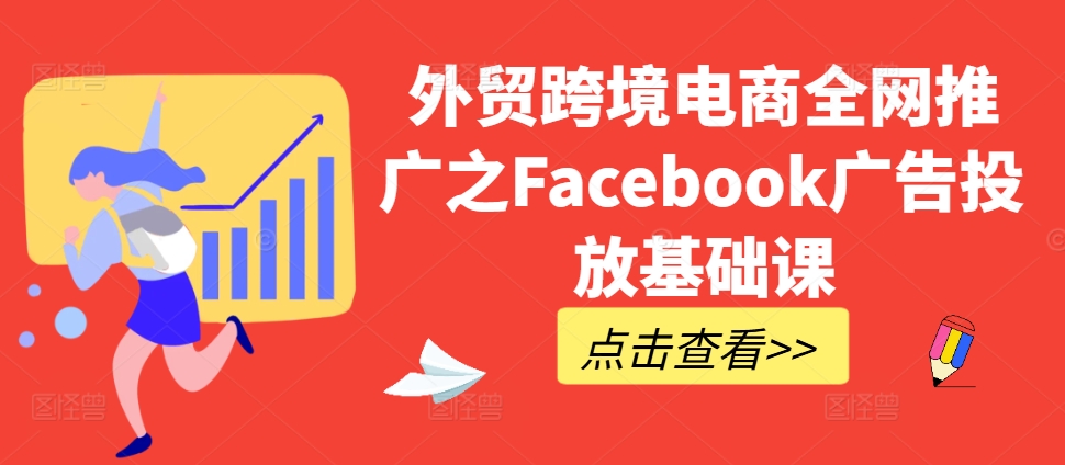 外贸跨境电商全网推广之Facebook广告投放基础课-易得个人分享