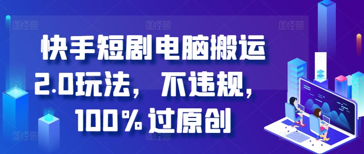 快手短剧电脑搬运2.0玩法，不违规，100%过原创-易得个人分享