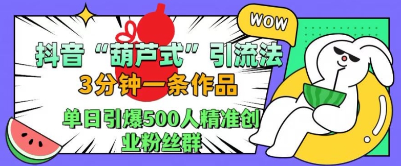 抖音葫芦式引流法，三分钟一条作品，单日引爆抖音500人精准创业粉丝群【揭秘】-易得个人分享