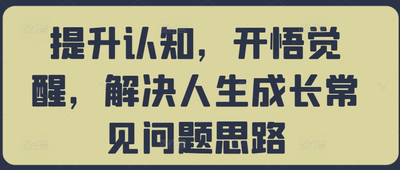 提升认知，开悟觉醒，解决人生成长常见问题思路-易得个人分享