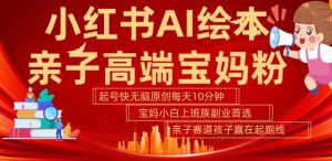 小红书AI绘本，亲子赛道高端宝妈粉，起号快，五分钟无脑原创，小白宝妈上班族轻松玩赚副业-易得个人分享