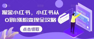 掘金小红书，小红书从0到1涨粉变现全攻略-易得个人分享