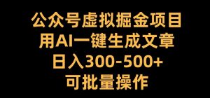 公众号虚拟掘金项目，用AI一键生成文章，日入300+可批量操作【揭秘】-易得个人分享