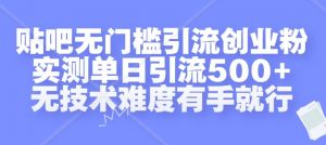 贴吧无门槛引流创业粉，实测单日引流500+，无技术难度有手就行【揭秘】-易得个人分享