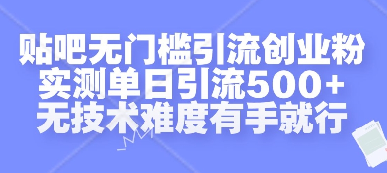 贴吧无门槛引流创业粉，实测单日引流500+，无技术难度有手就行【揭秘】-易得个人分享