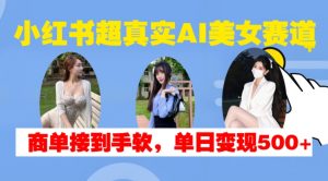 小红书超真实AI美女赛道，商单拿到手软，单日变现500+-易得个人分享