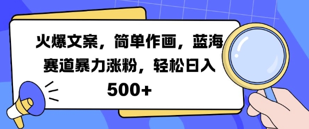 火爆文案，简单作画，蓝海赛道暴力涨粉，轻松日入5张-易得个人分享
