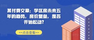 某付费文章：学区房未来五年的趋势，房价壁垒，是否开始松动?-易得个人分享