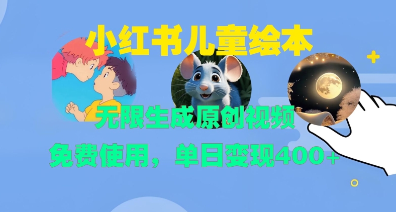 小红书儿童绘本，无限生成原创视频，免费使用，单日变现400+-易得个人分享