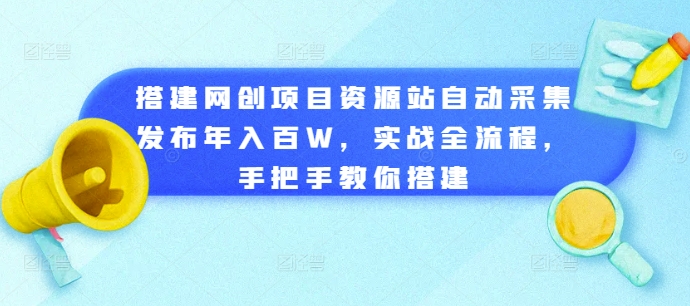 搭建网创项目资源站自动采集发布年入百W，实战全流程，手把手教你搭建【揭秘】-易得个人分享
