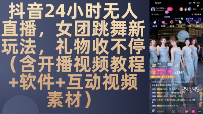 DY 24小时无人直播，女团跳舞新玩法，礼物收不停(含开播视频教程+软件+互动视频素材)【揭秘】-易得个人分享