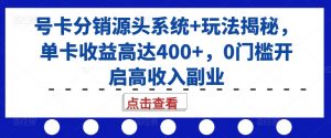 号卡分销源头系统+玩法揭秘，单卡收益高达400+，0门槛开启高收入副业-易得个人分享