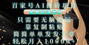 百家号AI搬砖项目，全新玩法出炉，只需要无脑搬运，靠复制粘贴，简单发文章，也能轻松月入1W【揭秘】-易得个人分享
