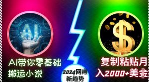 AI带你零基础搬运小说，复制粘贴月入2000+美刀，2024网创新趋势【揭秘】-易得个人分享