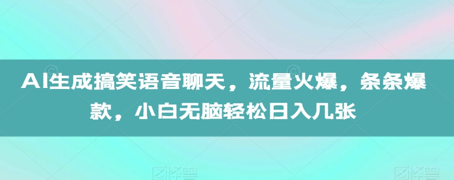AI生成搞笑语音聊天，流量火爆，条条爆款，小白无脑轻松日入几张【揭秘】-易得个人分享