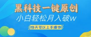 黑科技一键原创小白轻松月入破w，三当天可以上手操作【揭秘】-易得个人分享