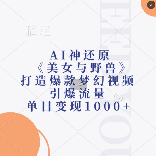 AI神还原《美女与野兽》，打造爆款梦幻视频，引爆流量，单日变现1k-易得个人分享