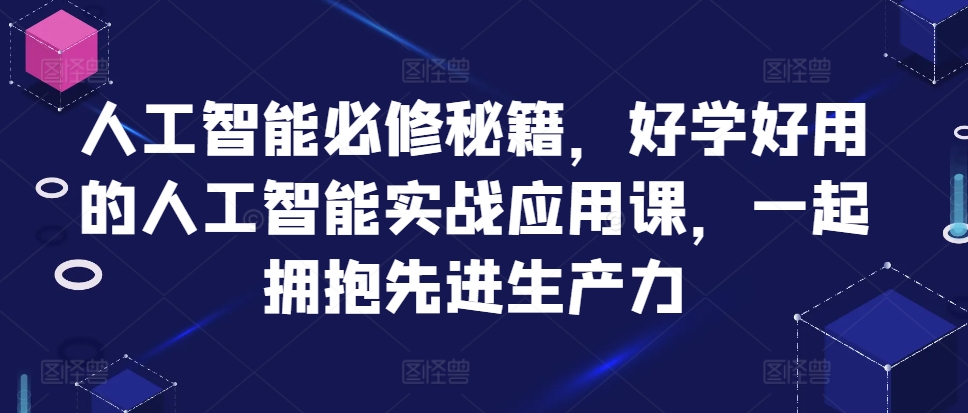人工智能必修秘籍，好学好用的人工智能实战应用课，一起拥抱先进生产力-易得个人分享