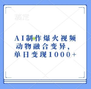 AI制作爆火视频，动物融合变异，单日变现1k-易得个人分享