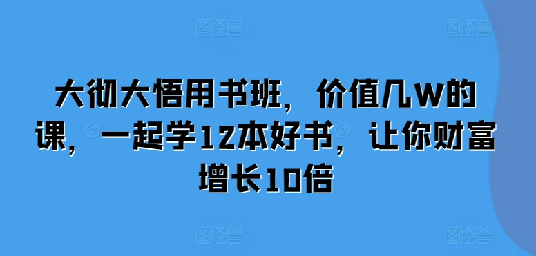 大彻大悟用书班，价值几W的课，一起学12本好书，让你财富增长10倍-易得个人分享