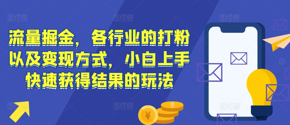 流量掘金，各行业的打粉以及变现方式，小白上手快速获得结果的玩法-易得个人分享