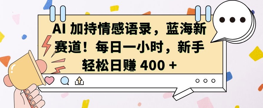 AI 加持情感语录，蓝海新赛道，每日一小时，新手轻松日入 400【揭秘】-易得个人分享