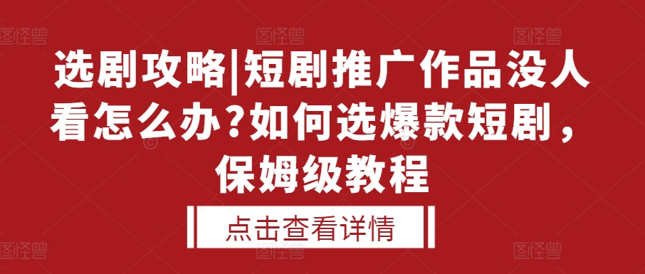 选剧攻略|短剧推广作品没人看怎么办?如何选爆款短剧，保姆级教程-易得个人分享