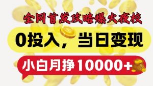 全网首发爆火夜校，0投入，当日变现，小白轻松月入1w+【揭秘】-易得个人分享